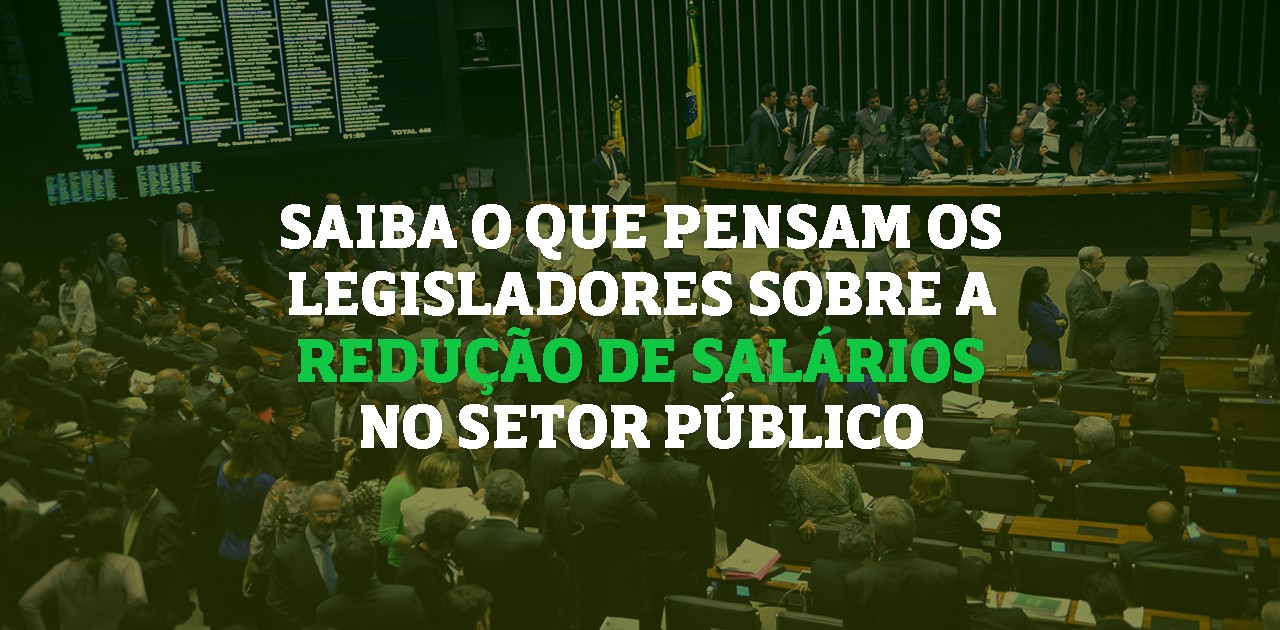 Saiba o que pensam os legisladores sobre a redução de salários no setor público