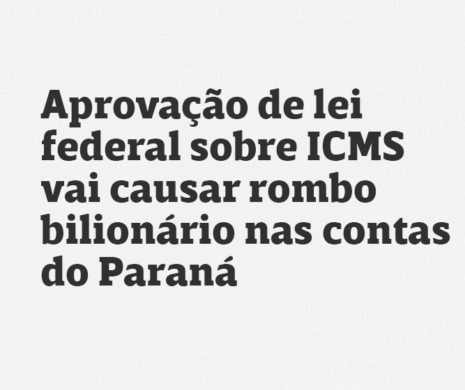 Aprovação de lei federal sobre ICMS vai causar rombo bilionário nas contas do Paraná 