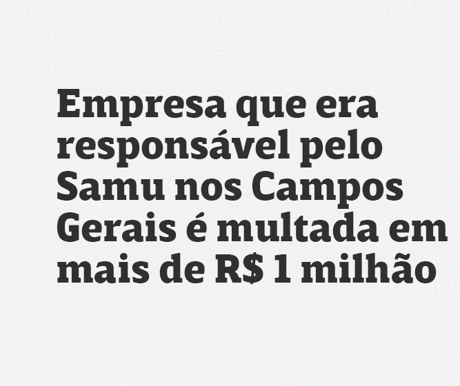 Empresa que era responsável pelo Samu nos Campos Gerais é multada em mais de R$ 1 milhão 